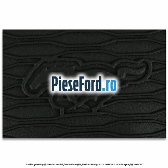 Tavita portbagaj, cauciuc model fara subwoofer Ford Mustang 2015-2018 5.0 V8 418 cp MF8F benzina