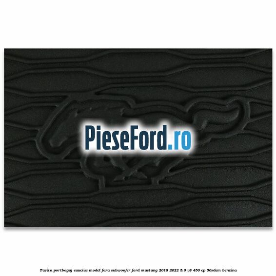 Tavita portbagaj, cauciuc model fara subwoofer Ford Mustang 2018-2022 5.0 V8 450 cp 50SDEM benzina