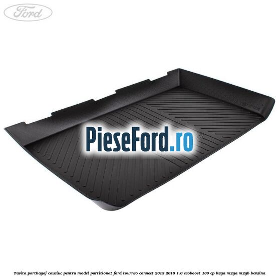 Tavita portbagaj, cauciuc pentru model partitionat Ford Tourneo Connect 2013-2018 1.0 EcoBoost 100 cp B3GA, M2GA, M2GB benzina