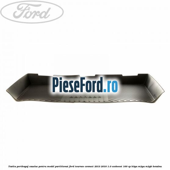 Tavita portbagaj, cauciuc pentru model partitionat Ford Tourneo Connect 2013-2018 1.0 EcoBoost 100 cp Tavita portbagaj, cauciuc pentru model partitionat Ford Tourneo Connect 2013-2018 1.0 EcoBoost 100 cp B3GA, M2GA, M2GB benzina