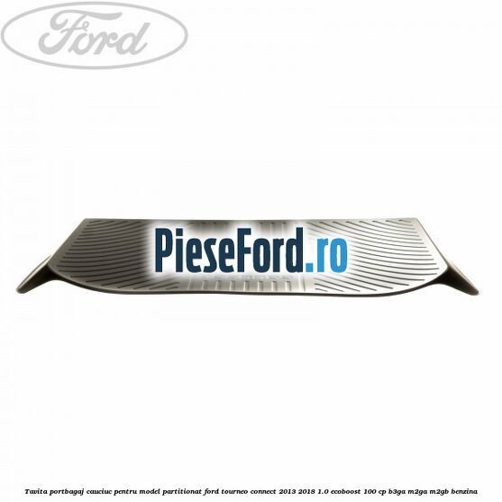 Tavita portbagaj, cauciuc pentru model partitionat Ford Tourneo Connect 2013-2018 1.0 EcoBoost 100 cp Tavita portbagaj, cauciuc pentru model partitionat Ford Tourneo Connect 2013-2018 1.0 EcoBoost 100 cp B3GA, M2GA, M2GB benzina