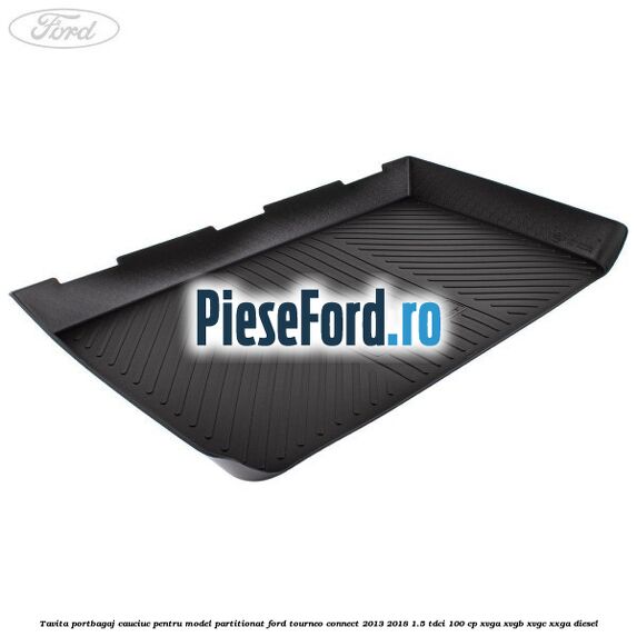 Tavita portbagaj, cauciuc pentru model partitionat Ford Tourneo Connect 2013-2018 1.5 TDCi 100 cp XVGA, XVGB, XVGC, XXGA diesel