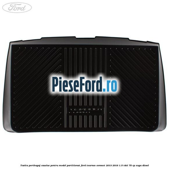 Tavita portbagaj, cauciuc pentru model partitionat Ford Tourneo Connect 2013-2018 1.5 TDCi 75 cp XUGA diesel