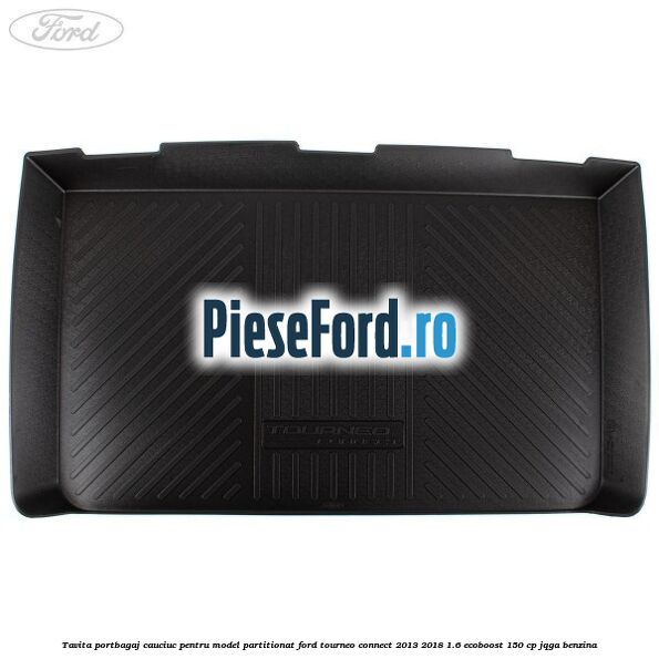 Tavita portbagaj, cauciuc pentru model partitionat Ford Tourneo Connect 2013-2018 1.6 EcoBoost 150 cp Tavita portbagaj, cauciuc pentru model partitionat Ford Tourneo Connect 2013-2018 1.6 EcoBoost 150 cp JQGA benzina