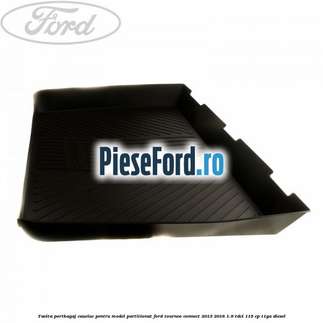 Tavita portbagaj, cauciuc pentru model partitionat Ford Tourneo Connect 2013-2018 1.6 TDCi 115 cp Tavita portbagaj, cauciuc pentru model partitionat Ford Tourneo Connect 2013-2018 1.6 TDCi 115 cp T1GA diesel