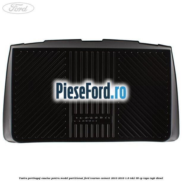 Tavita portbagaj, cauciuc pentru model partitionat Ford Tourneo Connect 2013-2018 1.6 TDCi 95 cp TZGA, TZGB diesel