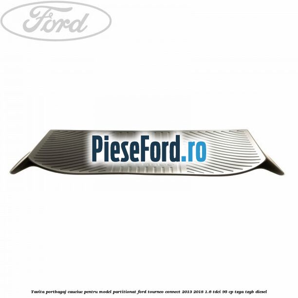 Tavita portbagaj, cauciuc pentru model partitionat Ford Tourneo Connect 2013-2018 1.6 TDCi 95 cp TZGA, TZGB diesel