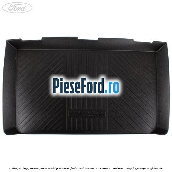Tavita portbagaj, cauciuc pentru model partitionat Ford Transit Connect 2013-2018 1.0 EcoBoost 100 cp B3GA, M2GA, M2GB benzina