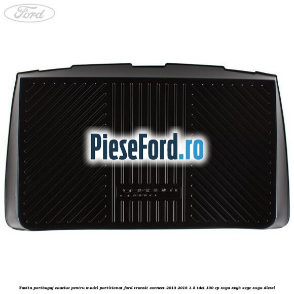 Tavita portbagaj, cauciuc pentru model partitionat Ford Transit Connect 2013-2018 1.5 TDCi 100 cp XVGA, XVGB, XVGC, XXGA diesel
