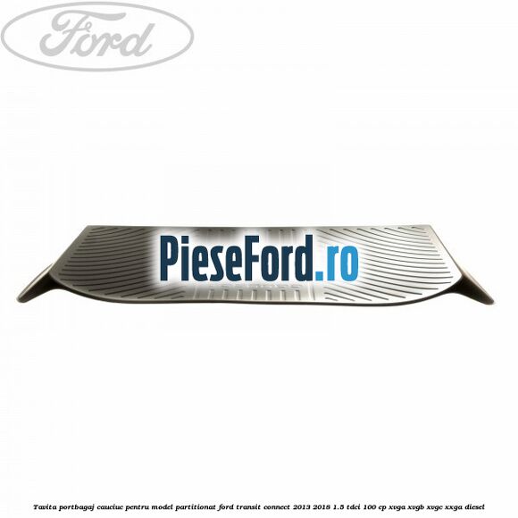Tavita portbagaj, cauciuc pentru model partitionat Ford Transit Connect 2013-2018 1.5 TDCi 100 cp XVGA, XVGB, XVGC, XXGA diesel