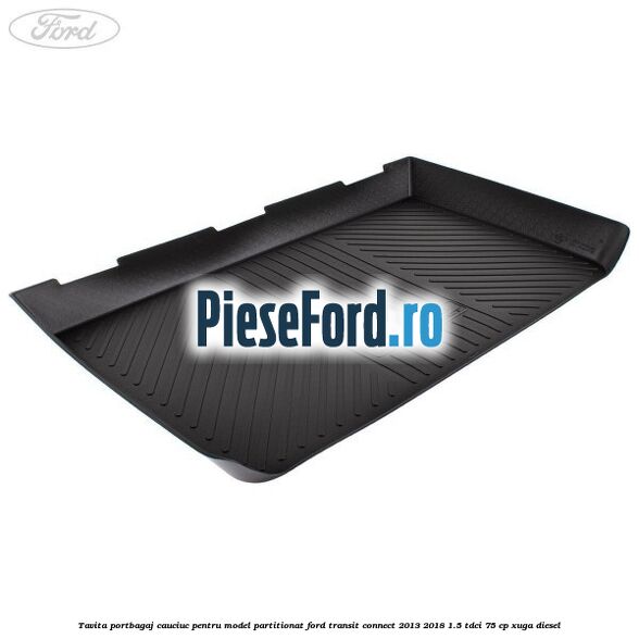 Tavita portbagaj, cauciuc pentru model partitionat Ford Transit Connect 2013-2018 1.5 TDCi 75 cp XUGA diesel
