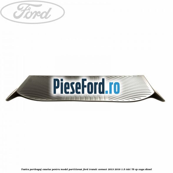 Tavita portbagaj, cauciuc pentru model partitionat Ford Transit Connect 2013-2018 1.5 TDCi 75 cp XUGA diesel