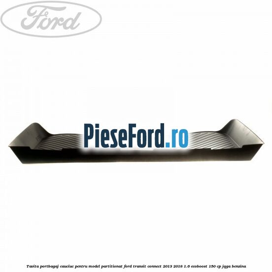 Tavita portbagaj, cauciuc pentru model partitionat Ford Transit Connect 2013-2018 1.6 EcoBoost 150 cp JQGA benzina