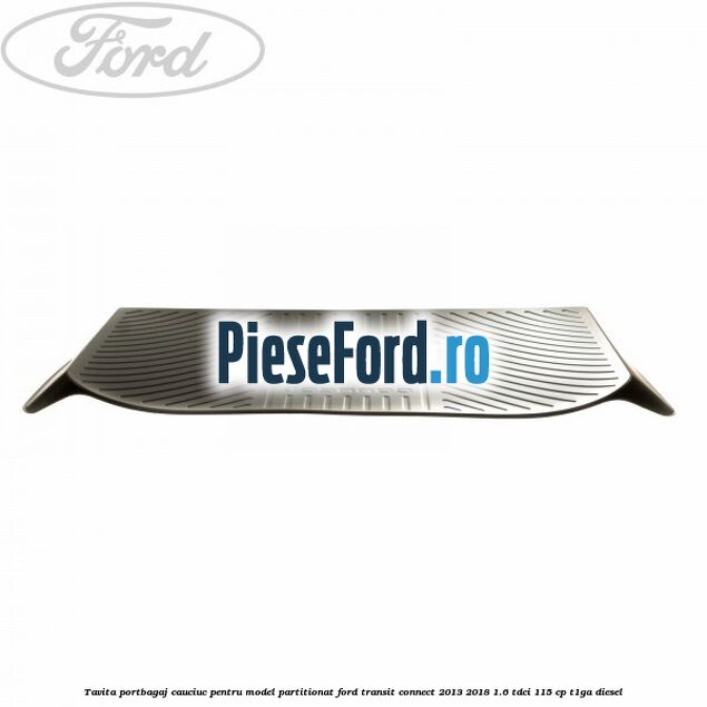 Tavita portbagaj, cauciuc pentru model partitionat Ford Transit Connect 2013-2018 1.6 TDCi 115 cp T1GA diesel
