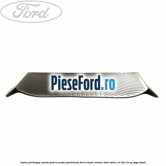 Tavita portbagaj, cauciuc pentru model partitionat Ford Transit Connect 2013-2018 1.6 TDCi 75 cp UBGA diesel