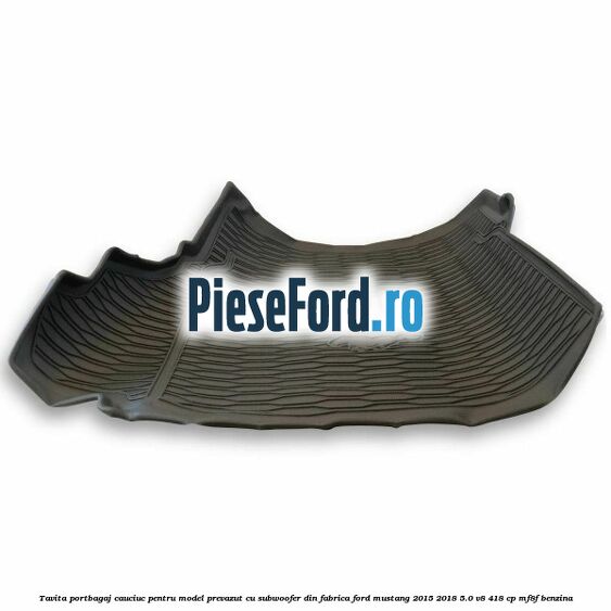 Tavita portbagaj, cauciuc pentru model prevazut cu subwoofer din fabrica Ford Mustang 2015-2018 5.0 V8 418 cp Tavita portbagaj, cauciuc pentru model prevazut cu subwoofer din fabrica Ford Mustang 2015-2018 5.0 V8 418 cp MF8F benzina