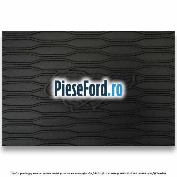 Tavita portbagaj, cauciuc pentru model prevazut cu subwoofer din fabrica Ford Mustang 2015-2018 5.0 V8 418 cp Tavita portbagaj, cauciuc pentru model prevazut cu subwoofer din fabrica Ford Mustang 2015-2018 5.0 V8 418 cp MF8F benzina