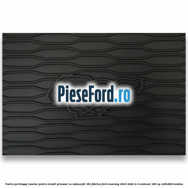Tavita portbagaj, cauciuc pentru model prevazut cu subwoofer din fabrica Ford Mustang 2018-2022 2.3 EcoBoost 290 cp C23HD0D benzina