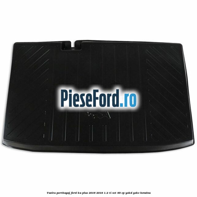 Tavita portbagaj Ford Ka plus 2016-2018 1.2 Ti-VCT 85 cp Tavita portbagaj Ford Ka plus 2016-2018 1.2 Ti-VCT 85 cp YSKD, YSKE benzina