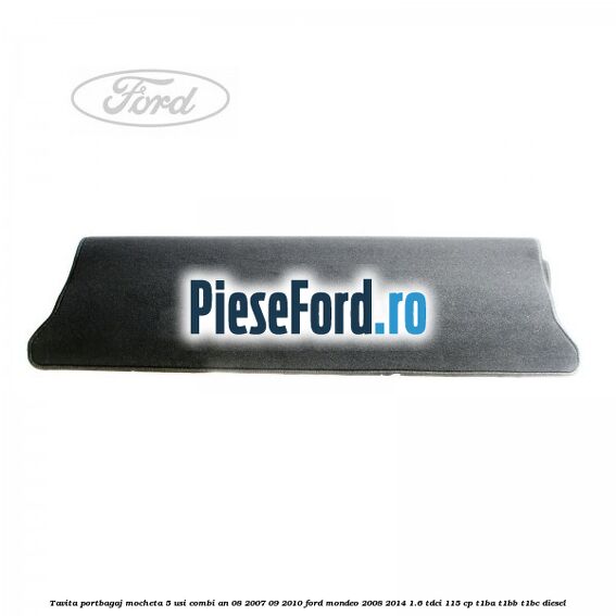 Tavita portbagaj mocheta 5 usi combi an 08/2007-09/2010 Ford Mondeo 2008-2014 1.6 TDCi 115 cp T1BA, T1BB, T1BC diesel