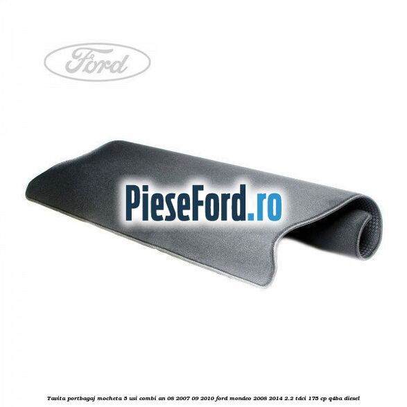 Tavita portbagaj mocheta 5 usi combi an 08/2007-09/2010 Ford Mondeo 2008-2014 2.2 TDCi 175 cp Q4BA diesel