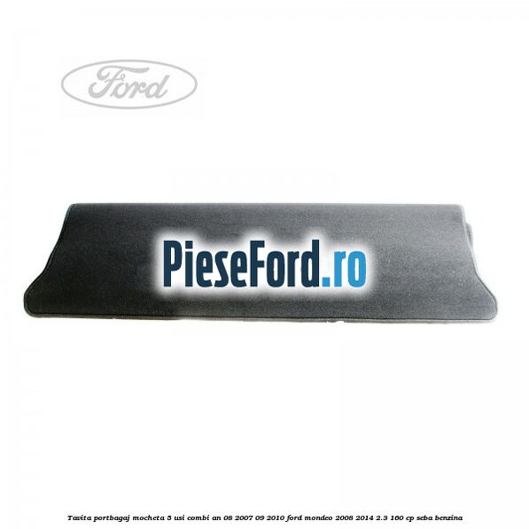 Tavita portbagaj mocheta 5 usi combi an 08/2007-09/2010 Ford Mondeo 2008-2014 2.3 160 cp SEBA benzina