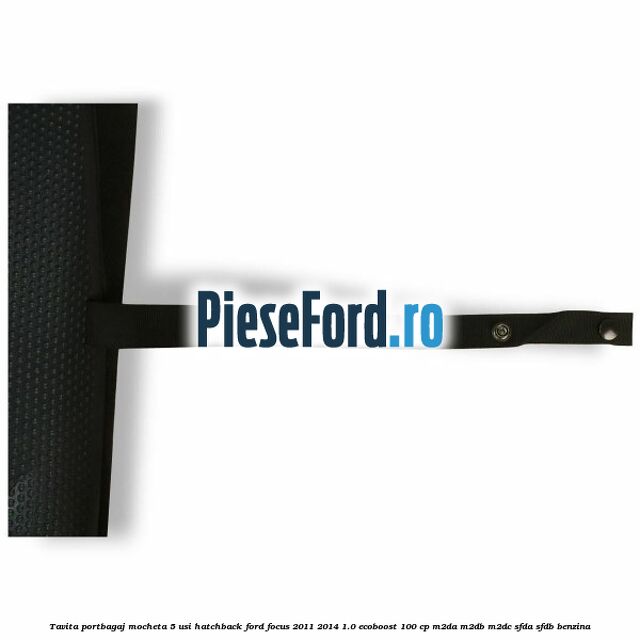Tavita portbagaj mocheta 5 usi hatchback Ford Focus 2011-2014 1.0 EcoBoost 100 cp Tavita portbagaj mocheta 5 usi hatchback Ford Focus 2011-2014 1.0 EcoBoost 100 cp M2DA, M2DB, M2DC, SFDA, SFDB benzina
