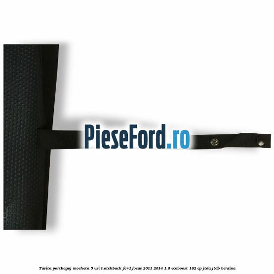 Tavita portbagaj mocheta 5 usi hatchback Ford Focus 2011-2014 1.6 EcoBoost 182 cp JTDA, JTDB benzina