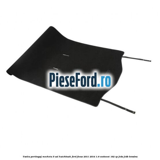 Tavita portbagaj mocheta 5 usi hatchback Ford Focus 2011-2014 1.6 EcoBoost 182 cp JTDA, JTDB benzina