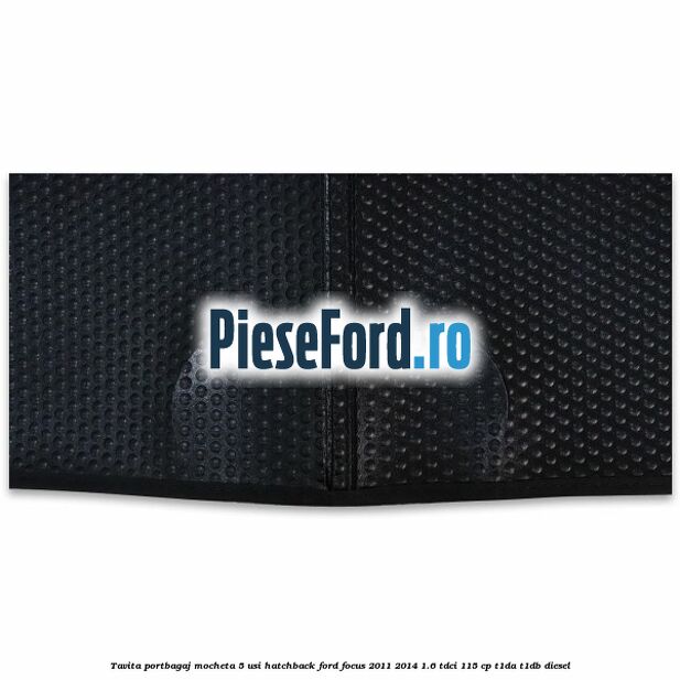 Tavita portbagaj mocheta 5 usi hatchback Ford Focus 2011-2014 1.6 TDCi 115 cp T1DA, T1DB diesel