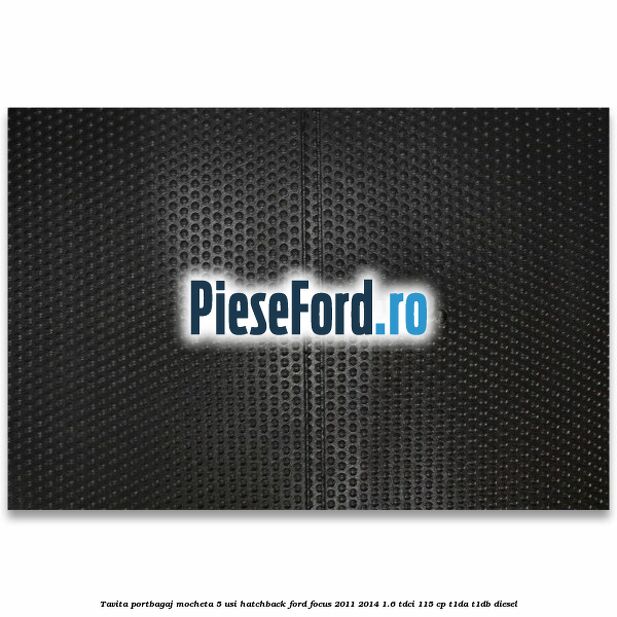 Tavita portbagaj mocheta 5 usi hatchback Ford Focus 2011-2014 1.6 TDCi 115 cp T1DA, T1DB diesel