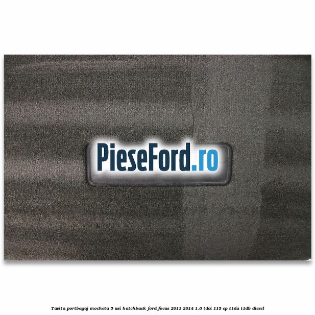 Tavita portbagaj mocheta 5 usi hatchback Ford Focus 2011-2014 1.6 TDCi 115 cp T1DA, T1DB diesel