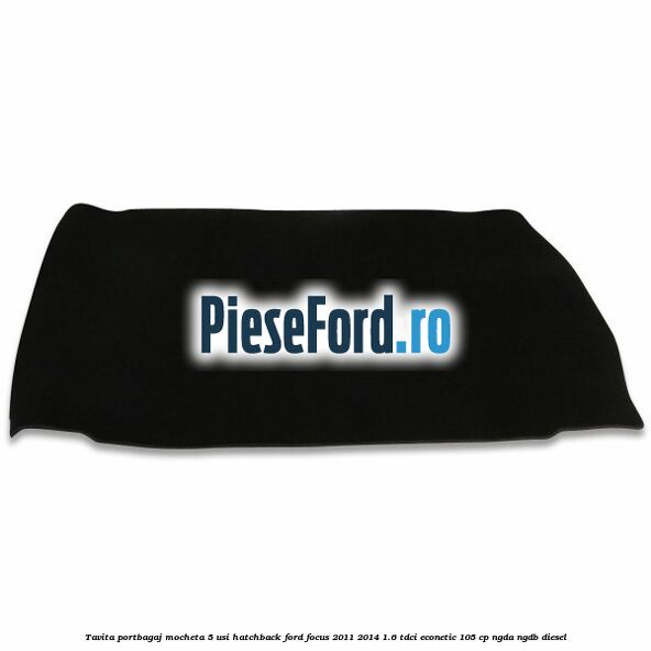 Tavita portbagaj mocheta 5 usi hatchback Ford Focus 2011-2014 1.6 TDCi ECOnetic 105 cp NGDA, NGDB diesel