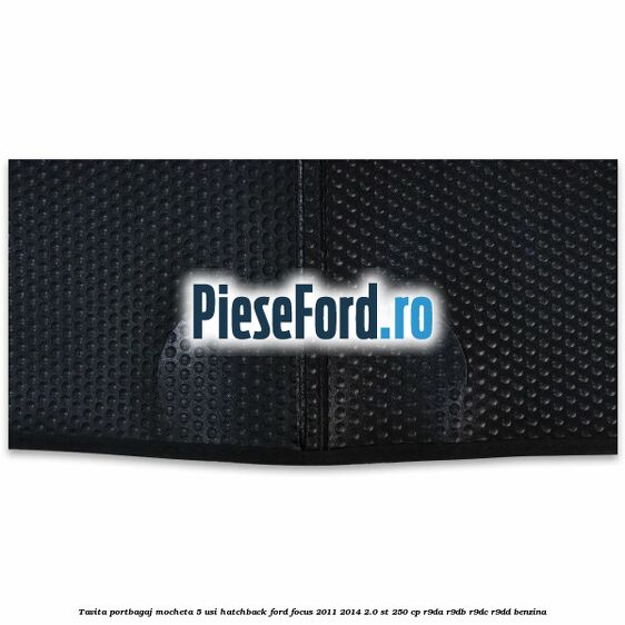 Tavita portbagaj mocheta 5 usi hatchback Ford Focus 2011-2014 2.0 ST 250 cp Tavita portbagaj mocheta 5 usi hatchback Ford Focus 2011-2014 2.0 ST 250 cp R9DA, R9DB, R9DC, R9DD benzina