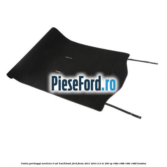 Tavita portbagaj mocheta 5 usi hatchback Ford Focus 2011-2014 2.0 ST 250 cp Tavita portbagaj mocheta 5 usi hatchback Ford Focus 2011-2014 2.0 ST 250 cp R9DA, R9DB, R9DC, R9DD benzina