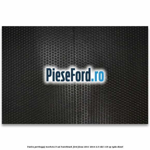 Tavita portbagaj mocheta 5 usi hatchback Ford Focus 2011-2014 2.0 TDCi 115 cp TYDA diesel