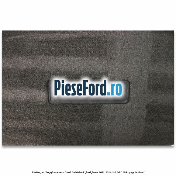 Tavita portbagaj mocheta 5 usi hatchback Ford Focus 2011-2014 2.0 TDCi 115 cp TYDA diesel