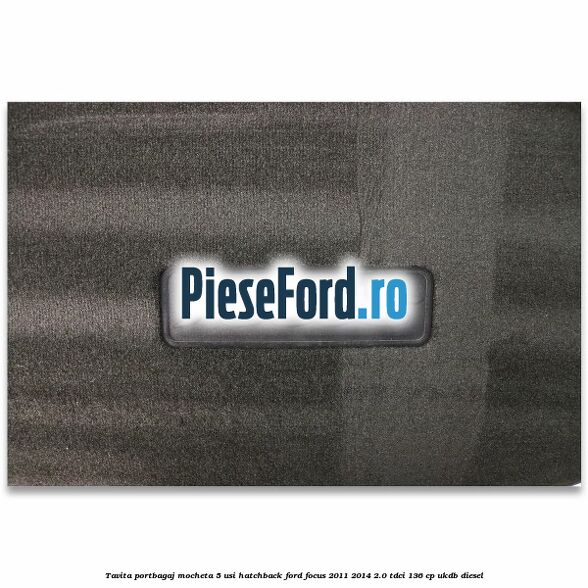 Tavita portbagaj mocheta 5 usi hatchback Ford Focus 2011-2014 2.0 TDCi 136 cp UKDB diesel