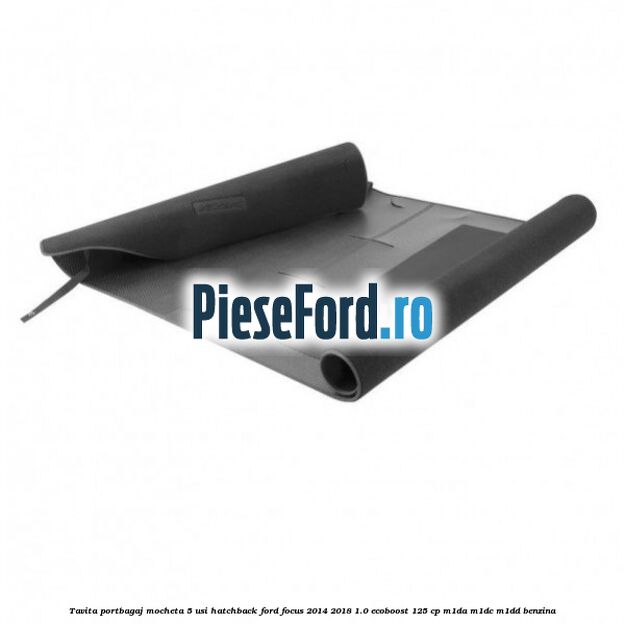 Tavita portbagaj mocheta 5 usi hatchback Ford Focus 2014-2018 1.0 EcoBoost 125 cp M1DA, M1DC, M1DD benzina