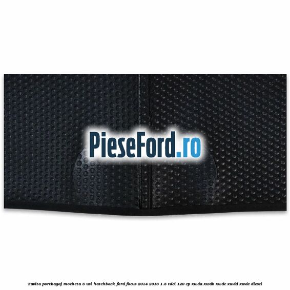 Tavita portbagaj mocheta 5 usi hatchback Ford Focus 2014-2018 1.5 TDCi 120 cp XWDA, XWDB, XWDC, XWDD, XWDE diesel