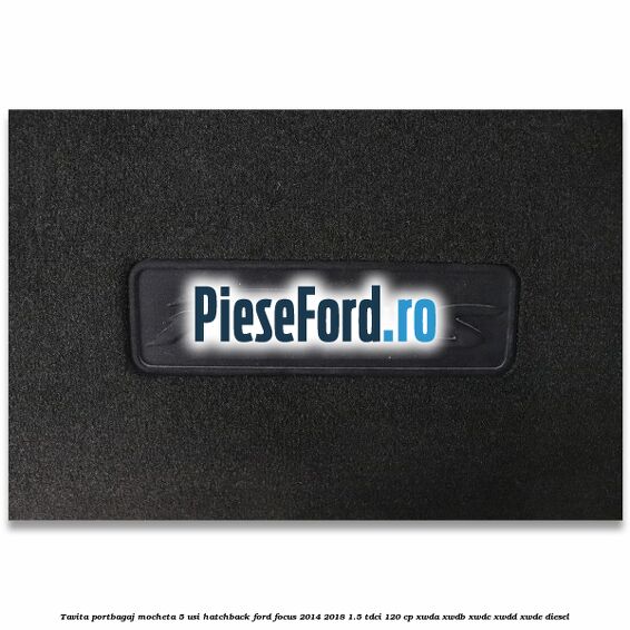 Tavita portbagaj mocheta 5 usi hatchback Ford Focus 2014-2018 1.5 TDCi 120 cp XWDA, XWDB, XWDC, XWDD, XWDE diesel