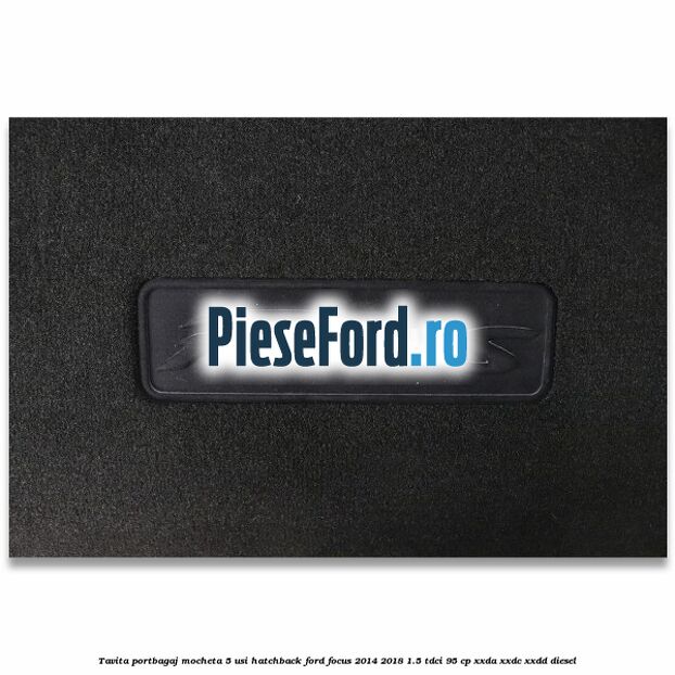Tavita portbagaj mocheta 5 usi hatchback Ford Focus 2014-2018 1.5 TDCi 95 cp Tavita portbagaj mocheta 5 usi hatchback Ford Focus 2014-2018 1.5 TDCi 95 cp XXDA, XXDC, XXDD diesel