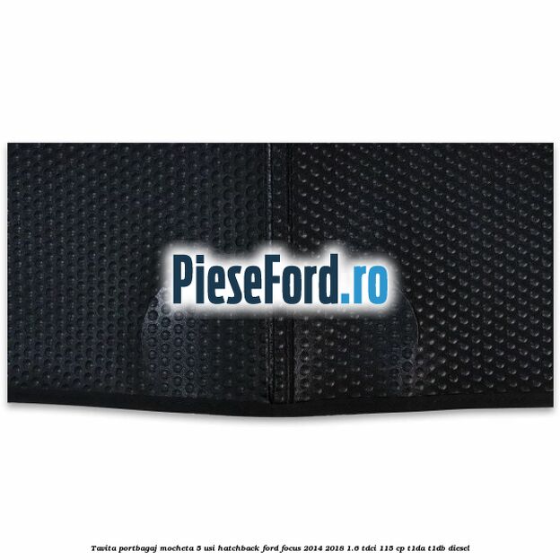 Tavita portbagaj mocheta 5 usi hatchback Ford Focus 2014-2018 1.6 TDCi 115 cp Tavita portbagaj mocheta 5 usi hatchback Ford Focus 2014-2018 1.6 TDCi 115 cp T1DA, T1DB diesel