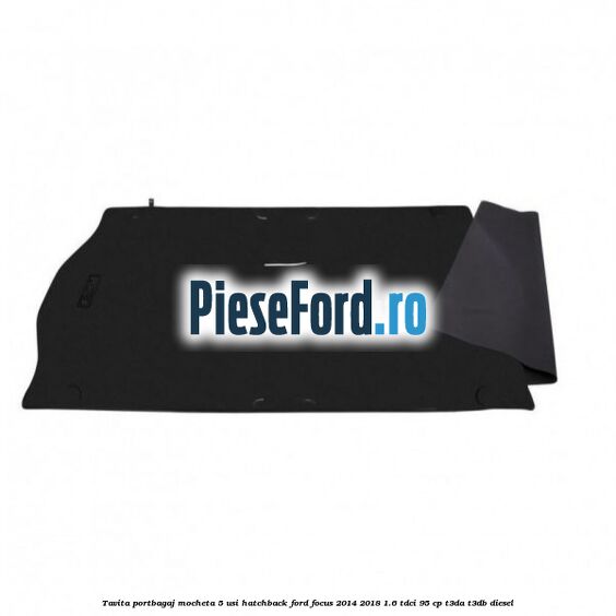 Tavita portbagaj mocheta 5 usi hatchback Ford Focus 2014-2018 1.6 TDCi 95 cp T3DA, T3DB diesel