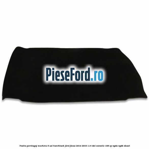 Tavita portbagaj mocheta 5 usi hatchback Ford Focus 2014-2018 1.6 TDCi ECOnetic 105 cp Tavita portbagaj mocheta 5 usi hatchback Ford Focus 2014-2018 1.6 TDCi ECOnetic 105 cp NGDA, NGDB diesel