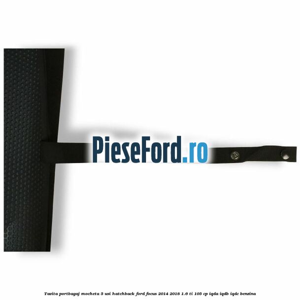 Tavita portbagaj mocheta 5 usi hatchback Ford Focus 2014-2018 1.6 Ti 105 cp IQDA, IQDB, IQDC benzina