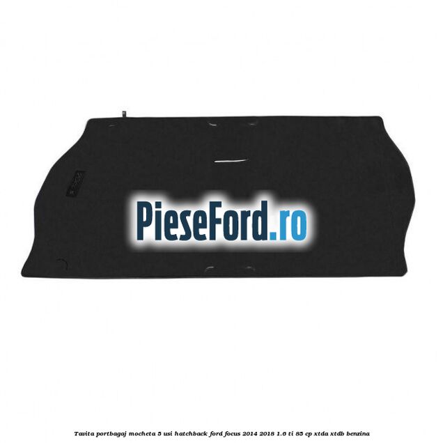 Tavita portbagaj mocheta 5 usi hatchback Ford Focus 2014-2018 1.6 Ti 85 cp XTDA, XTDB benzina