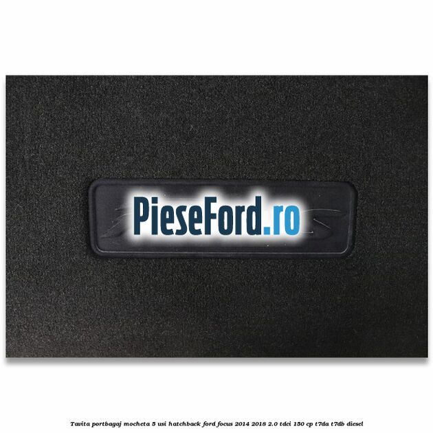 Tavita portbagaj mocheta 5 usi hatchback Ford Focus 2014-2018 2.0 TDCi 150 cp T7DA, T7DB diesel