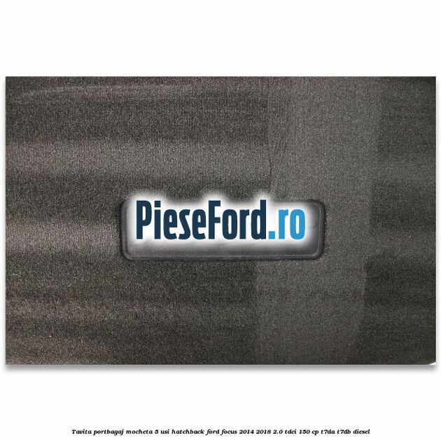 Tavita portbagaj mocheta 5 usi hatchback Ford Focus 2014-2018 2.0 TDCi 150 cp T7DA, T7DB diesel