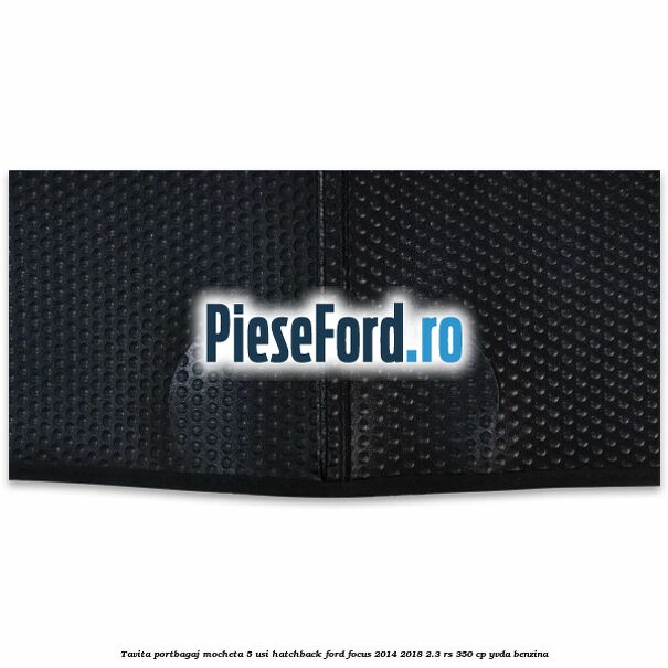 Tavita portbagaj mocheta 5 usi hatchback Ford Focus 2014-2018 2.3 RS 350 cp YVDA benzina